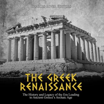 Greek Renaissance, The: The History and Legacy of the Era Leading to Ancient Greece’s Archaic Age