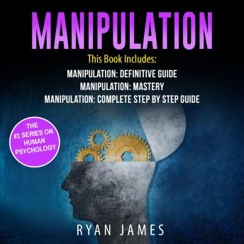 Manipulation: 3 Manuscripts - Manipulation Definitive Guide, Manipulation Mastery, Manipulation Complete Step by Step Guide