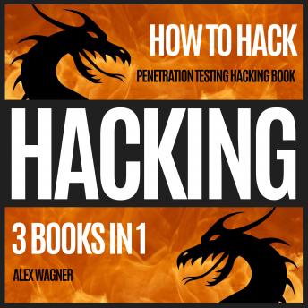 HACKING: HOW TO HACK: PENETRATION TESTING HACKING BOOK | 3 BOOKS IN 1