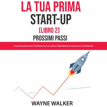 [Italian] - La Tua Prima Start-Up (Libro 2) Prossimi Passi: Come Accelerare la Transizione da un Lavoro Dipendente ad Avere una Tua Attività