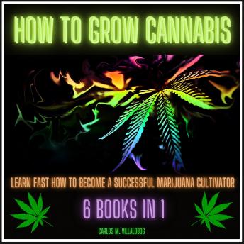 How to Grow Cannabis: Learn Fast How to become a Successful Marijuana Cultivator