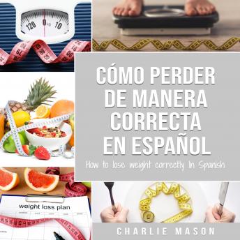 [Spanish] - Cómo perder peso de manera correcta En español/How to lose weight correctly In Spanish: Pasos sencillos para bajar de peso comiendo (Spanish Edition)