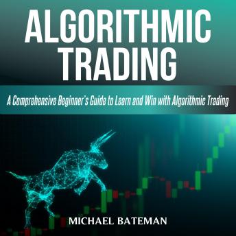 ALGORITHMIC TRADING: A Comprehensive Beginner’s Guide to Learn and Win with Algorithmic Trading
