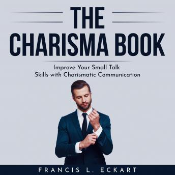 Download THE CHARISMA BOOK: Improve Your Small Talk Skills with Charismatic Communication by Francis L. Eckart