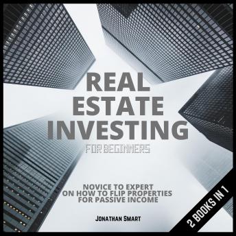 Real Estate Investing For Beginners: Novice to Expert on how to Invest and Flip Properties for Passive Income 2 Books In 1, Audio book by Jonathan Smart