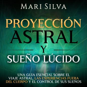 Proyección astral y sueño lúcido: Una guía esencial sobre el viaje astral, las experiencias fuera del cuerpo y el control de sus sueños, Audio book by Mari Silva