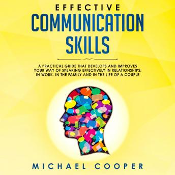 Effective Communication Skills: A Practical Guide That Develops and Improves Your Way of Speaking Effectively in Relationships: In Work, in the Family and in the Life of a Couple, Audio book by Michael Cooper