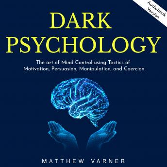 DARK PSYCHOLOGY: The art of Mind Control using Tactics of Motivation, Persuasion, Manipulation, and Coercion