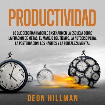 Productividad: Lo que deberían haberle enseñado en la escuela sobre la fijación de metas, el manejo del tiempo, la autodisciplina, la postergación, los hábitos y la fortaleza mental, Audio book by Deon Hillman
