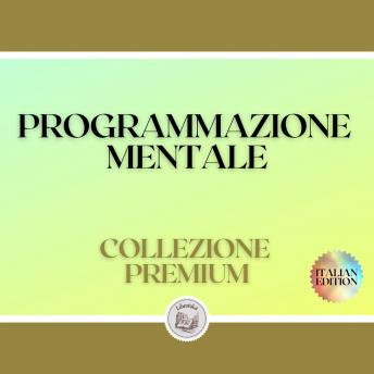 [Italian] - PROGRAMMAZIONE MENTALE: COLLEZIONE PREMIUM (3 LIBRI)