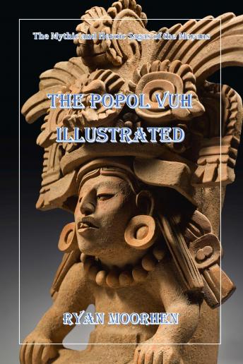 The Popol Vuh Illustrated: The Mythic and Heroic Sagas of the Mayans