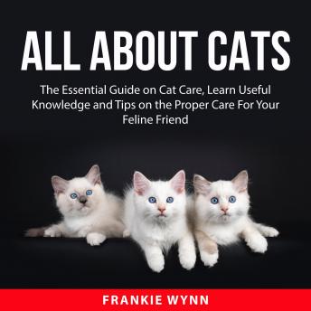 Download Best Audiobooks Science and Technology All About Cats: The Essential Guide on Cat Care, Learn Useful Knowledge and Tips on the Proper Care For Your Feline Friend by Frankie Wynn Free Audiobooks for Android Science and Technology free audiobooks and podcast