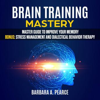 BRAIN TRAINING MASTERY : Master guide to Improve your memory. Bonus: Stress Management and Dialectical Behavior Therapy