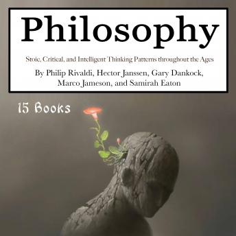 Philosophy: Stoic, Critical, and Intelligent Thinking Patterns throughout the Ages, Gary Dankock, Marco Jameson, Samirah Eaton, Philip Rivaldi, Hector Janssen