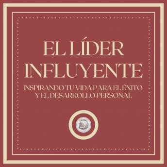 El líder influyente: Inspirando tu vida para el éxito y el desarrollo personal