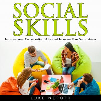 SOCIAL SKILLS: Improve Your Conversation Skills and Increase Your Self-Esteem, Audio book by Luke Nepoth