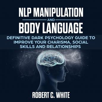 NLP Manipulation and Body Language: Definitive dark psychology Guide to improve Your Charisma, Social Skills and Relationships