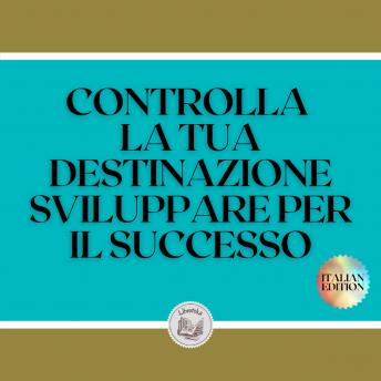 [Italian] - CONTROLLA LA TUA DESTINAZIONE SVILUPPARE PER IL SUCCESSO: Tasti potenti per prendere il controllo della tua vita e raggiungere il VERO SUCCESSO!