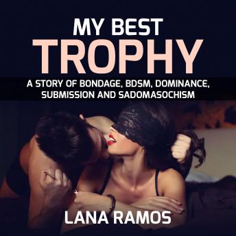 My best trophy: A story of Bondage, BDSM, Dominance, Submission and Sadomasochism