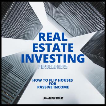 Real Estate Investing For Beginners: How to Flip Houses for Passive Income