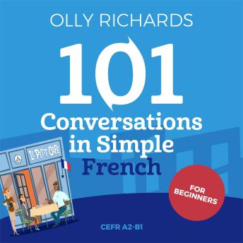 Download 101 Conversations in Simple French: Short Natural Dialogues to Boost Your Confidence & Improve Your Spoken French by Olly Richards