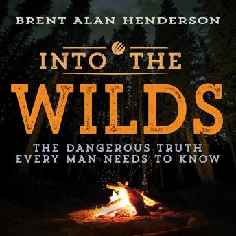 INTO THE WILDS: THE DANGEROUS TRUTH EVERY MAN NEEDS TO KNOW