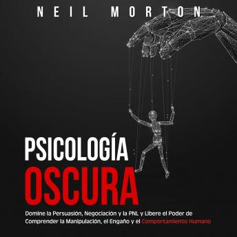 Psicología Oscura: Domine la Persuasión, Negociación y la PNL y Libere el Poder de Comprender la Manipulación, el Engaño y el Comportamiento Humano