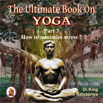Part 3 of The Ultimate Book on Yoga: How to minimize stress ?