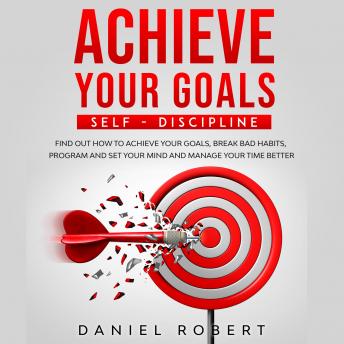 [Italian] - ACHIEVE YOUR GOALS: SELF-DISCIPLINE: SELF-DISCIPLINE. FIND OUT HOW TO ACHIEVE YOUR GOALS, BREAK BAD HABITS, PROGRAM AND SET YOUR MIND AND MANAGE YOUR TIME BETTER