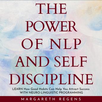 Listen power of NLP and SELF DISCIPLINE, The: Learn How Good Habits Can Help You Attract Success WITH NEURO-LINGUISTIC PROGRAMMING. By Margareth Regens Audiobook audiobook