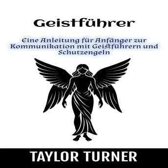 [German] - Geistführer: Eine Anleitung für Anfänger zur Kommunikation mit Geistführern und Schutzengeln