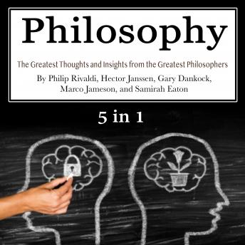 Philosophy: The Greatest Thoughts and Insights from the Greatest Philosophers, Gary Dankock, Marco Jameson, Samirah Eaton, Philip Rivaldi, Hector Janssen