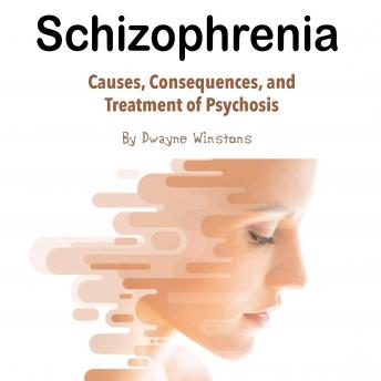 Schizophrenia: Causes, Consequences, and Treatment of Psychosis