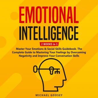 Emotional Intelligence: 2 BOOKS in 1 - Master Your Emotions & Social Skills Guidebook. The Complete Guide to Mastering Your Feelings by Overcoming Negativity and Improve Your Conversation Skills