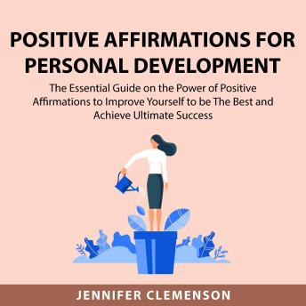 Positive Affirmations for Personal Development: The Essential Guide on the Power of Positive Affirmations to Improve Yourself to be The Best and Achieve Ultimate Success