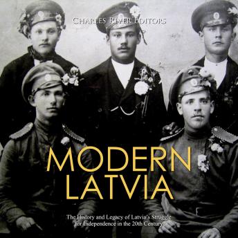 Modern Latvia: The History and Legacy of Latvia?s Struggle for Independence in the 20th Century