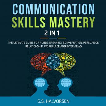 Download COMMUNICATION SKILLS MASTERY 2 IN 1: The Ultimate Guide for Public Speaking, Conversation, Persuasion Relationship, Workplace and Interviews by G.S. Halvorsen