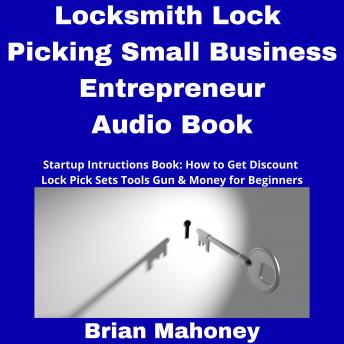 Locksmith Lock Picking Small Business Entrepreneur Audio Book: Startup Instructions Book: How to Get Discount Lock Pick Sets Tools Gun & Money for Beginners, Audio book by Brian Mahoney