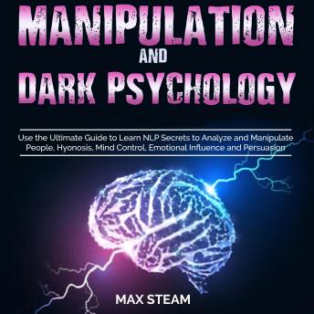 Manipulation And Dark Psychology: Influencing People Whit Persuasion, Mind Control, LNP, Analyze People Volume 2