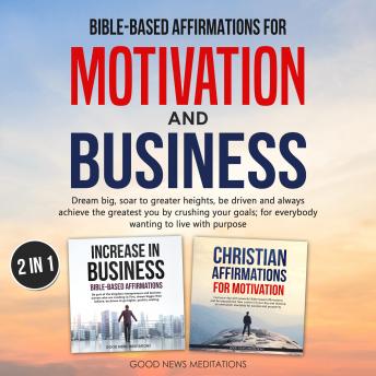 Bible-based affirmations for motivation and business: Dream big, soar to greater heights, be driven & always achieve the greatest you by crushing your goals; for everybody wanting to live with purpose