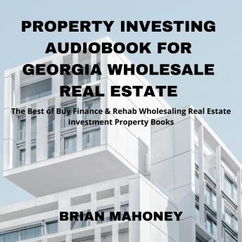 Property Investing Audiobook for Georgia Wholesale Real Estate: The Best of Buy Finance & Rehab Wholesaling Real Estate Investment Property Books, Audio book by Brian Mahoney