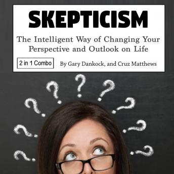 Skepticism: The Intelligent Way of Changing Your Perspective and Outlook on Life, Cruz Matthews, Gary Dankock