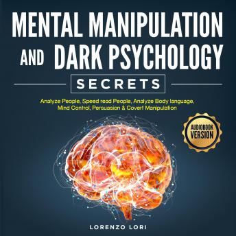 Mental Manipulation And Dark Psychology Secrets: Analyze People, Speed read People, Analyze Body language, Mind Control, Persuasion & Covert Manipulation