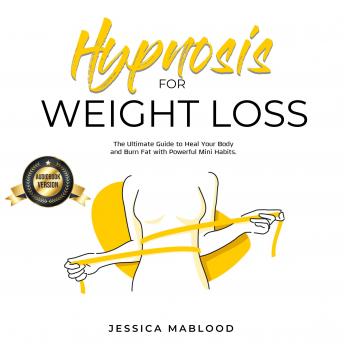 Hypnosis for Weight Loss: The Ultimate Guide to Heal Your Body and Burn Fat with Powerful Mini Habits.