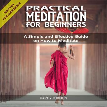 PRACTICAL MEDITATION FOR BEGINNERS: A Simple and Effective Guide on How to Meditate for Beginners