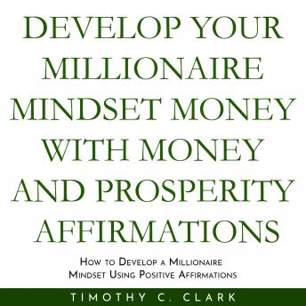 Develop your Millionaire Mindset with money and prosperity affirmations : How to develop a Millionaire mindset using Positive Affirmations
