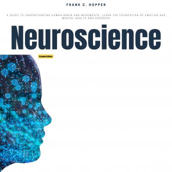 Neuroscience (Extended Edition): A Guide to Understanding Human Brain and Movements, Learn the Foundation of Emotion and Mental Health and Disorder
