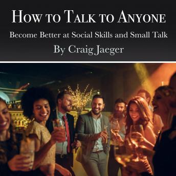 How to Talk to Anyone: Become Better at Social Skills and Small Talk