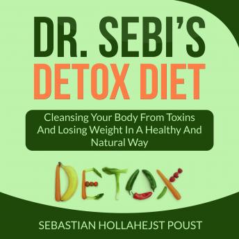 Dr. Sebi’s Detox Diet: Cleansing Your Body From Toxins And Losing Weight In a Healthy and Natural Way