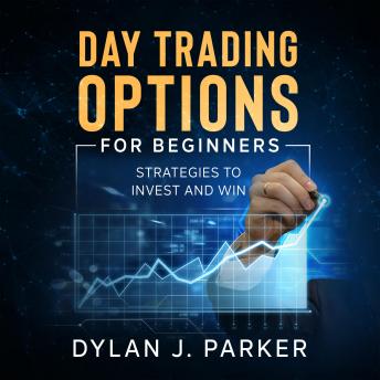 DAY TRADING OPTIONS For Beginners: Strategies to INVEST and WIN, Dylan J. Parker